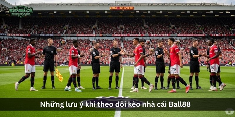 Những lưu ý khi theo dõi kèo nhà cái Ball88