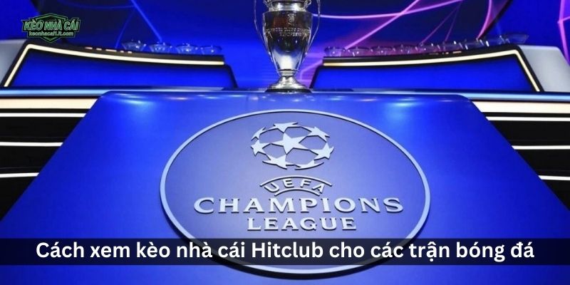 Cách xem kèo nhà cái Hitclub cho các trận bóng đá