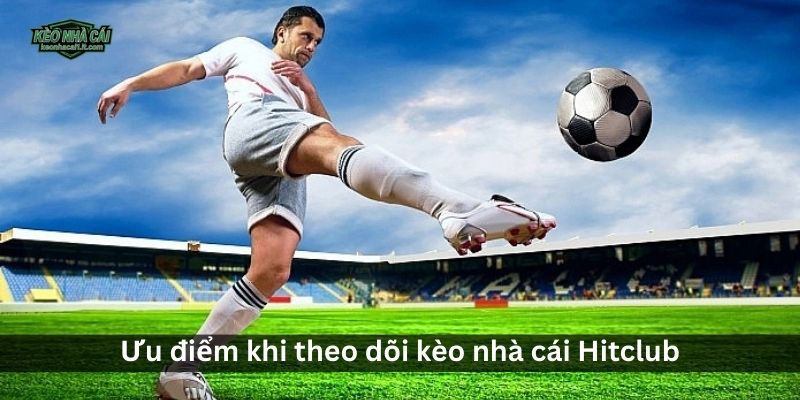 Ưu điểm khi theo dõi kèo nhà cái Hitclub