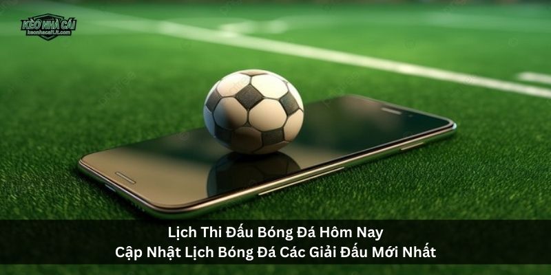 Lịch Thi Đấu Bóng Đá Hôm NayCập Nhật Lịch Bóng Đá Các Giải Đấu Mới Nhất
