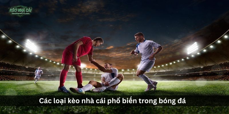 Các loại kèo nhà cái phổ biến trong bóng đá